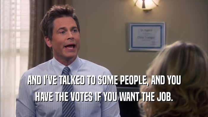 AND I'VE TALKED TO SOME PEOPLE, AND YOU HAVE THE VOTES IF YOU WANT THE JOB. 