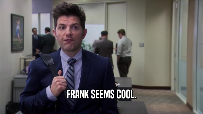 FRANK SEEMS COOL.  