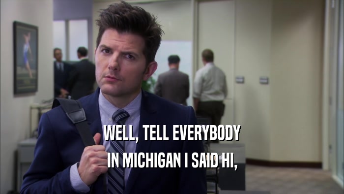 WELL, TELL EVERYBODY IN MICHIGAN I SAID HI, 