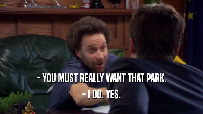 - YOU MUST REALLY WANT THAT PARK. - I DO. YES. 