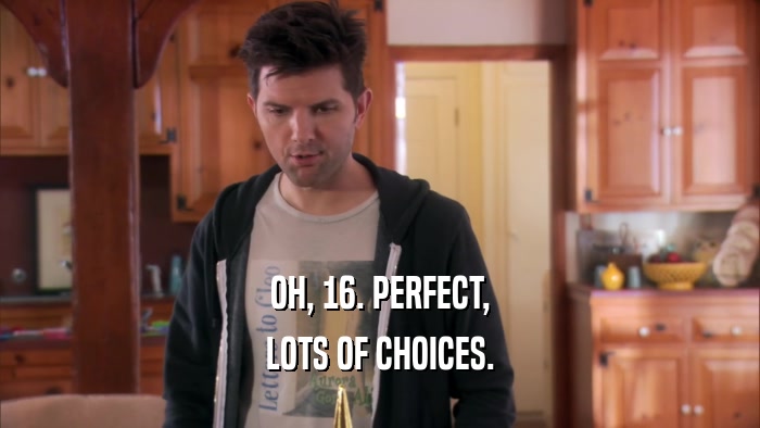 OH, 16. PERFECT, LOTS OF CHOICES. 