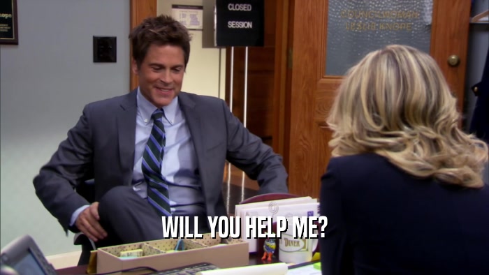 WILL YOU HELP ME?  