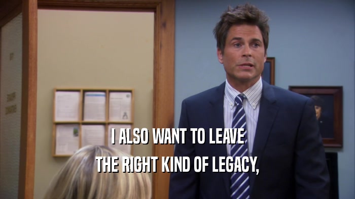 I ALSO WANT TO LEAVE THE RIGHT KIND OF LEGACY, 