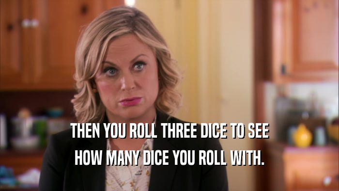THEN YOU ROLL THREE DICE TO SEE HOW MANY DICE YOU ROLL WITH. 