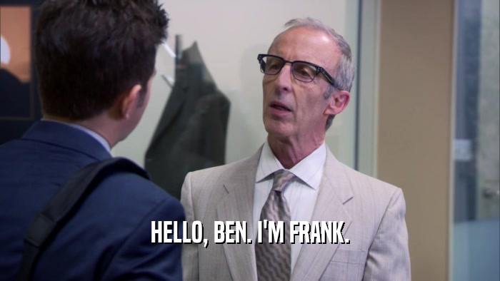 HELLO, BEN. I'M FRANK.  