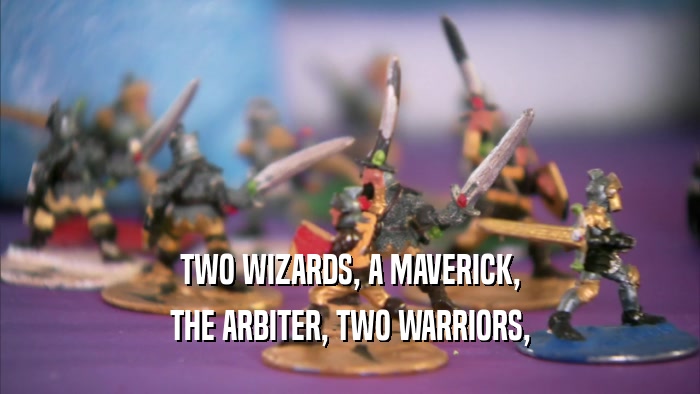 TWO WIZARDS, A MAVERICK, THE ARBITER, TWO WARRIORS, 