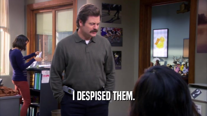 I DESPISED THEM.  