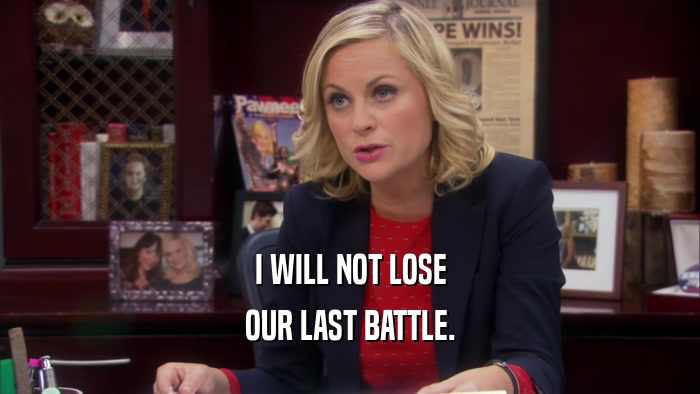 I WILL NOT LOSE OUR LAST BATTLE. 