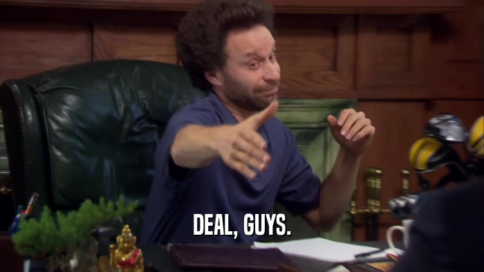DEAL, GUYS.  