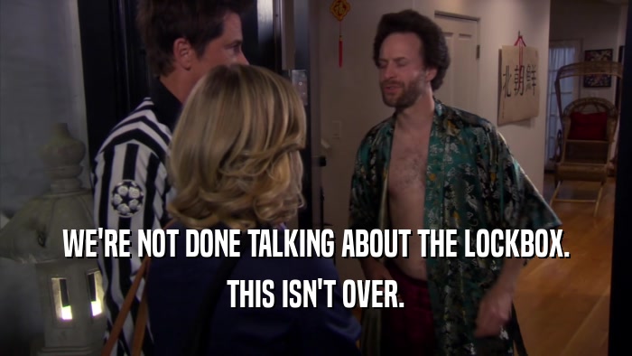 WE'RE NOT DONE TALKING ABOUT THE LOCKBOX. THIS ISN'T OVER. 