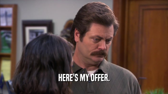 HERE'S MY OFFER.  