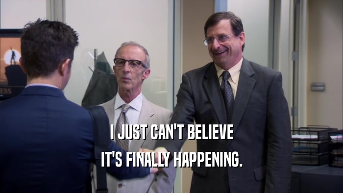I JUST CAN'T BELIEVE IT'S FINALLY HAPPENING. 
