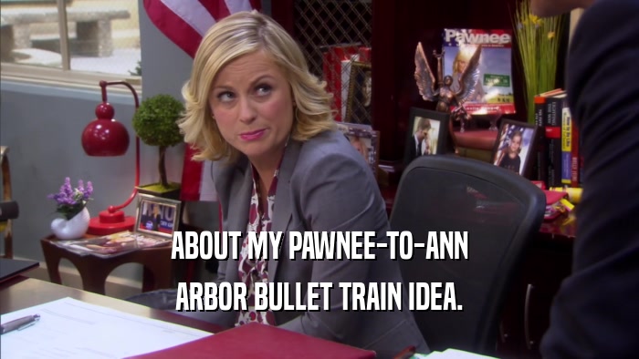ABOUT MY PAWNEE-TO-ANN ARBOR BULLET TRAIN IDEA. 