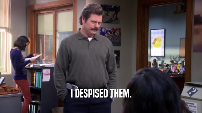 I DESPISED THEM.  
