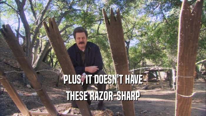 PLUS, IT DOESN'T HAVE THESE RAZOR-SHARP 