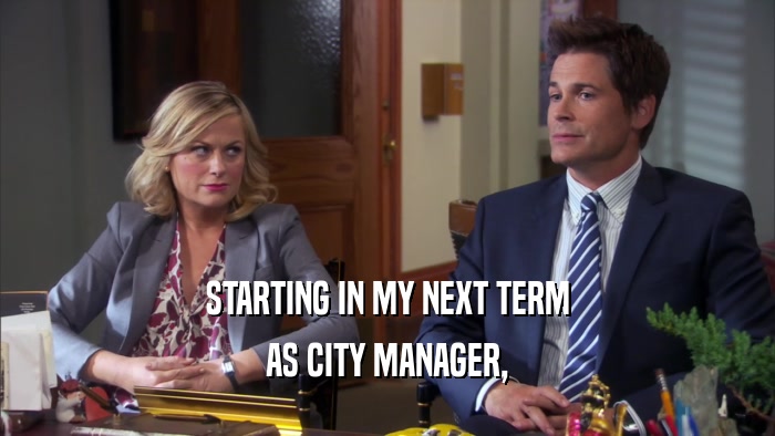 STARTING IN MY NEXT TERM AS CITY MANAGER, 
