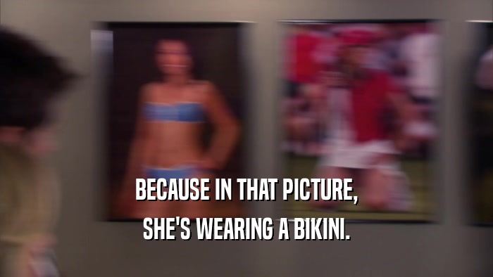 BECAUSE IN THAT PICTURE,
 SHE'S WEARING A BIKINI.
 