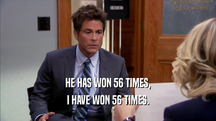 HE HAS WON 56 TIMES, I HAVE WON 56 TIMES. 