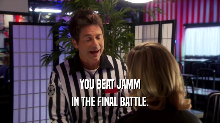 YOU BEAT JAMM
 IN THE FINAL BATTLE.
 