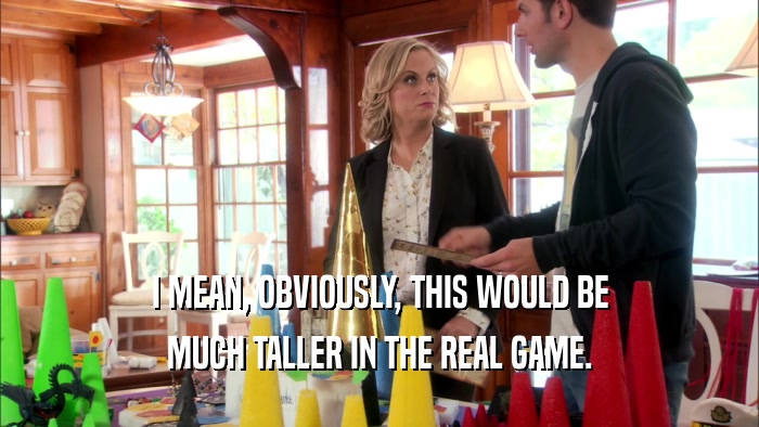 I MEAN, OBVIOUSLY, THIS WOULD BE MUCH TALLER IN THE REAL GAME. 