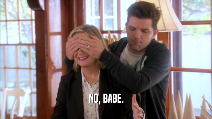 NO, BABE.  