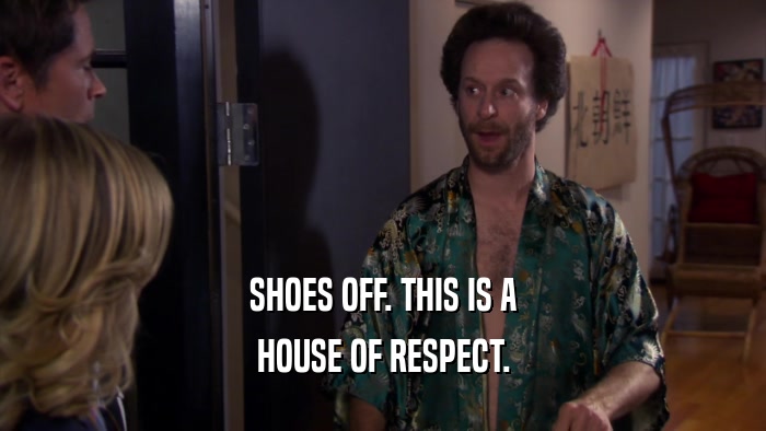 SHOES OFF. THIS IS A HOUSE OF RESPECT. 