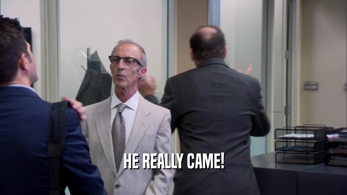 HE REALLY CAME!  