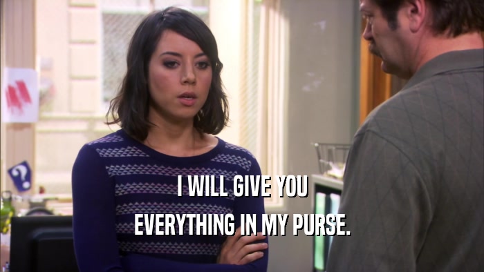 I WILL GIVE YOU EVERYTHING IN MY PURSE. 