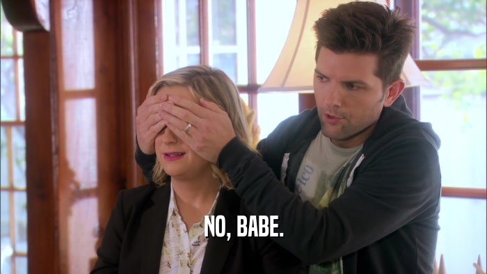 NO, BABE.  