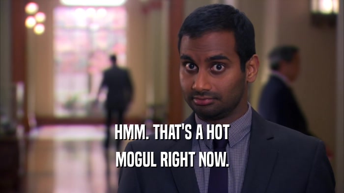 HMM. THAT'S A HOT MOGUL RIGHT NOW. 