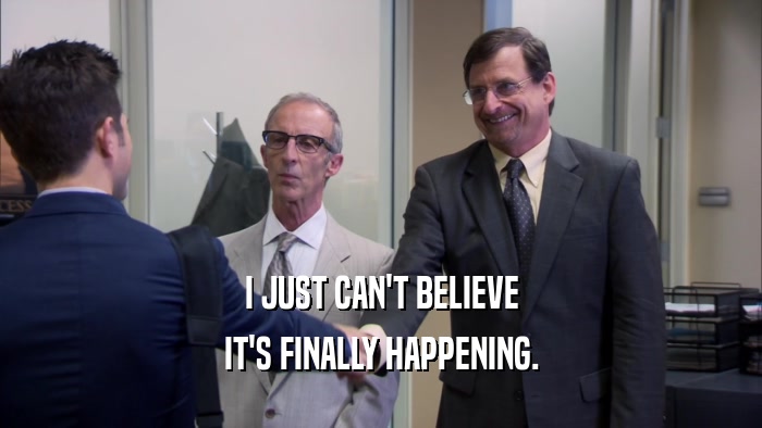 I JUST CAN'T BELIEVE IT'S FINALLY HAPPENING. 