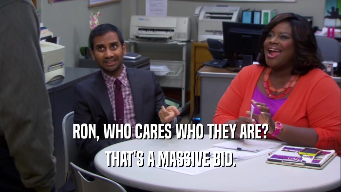 RON, WHO CARES WHO THEY ARE? THAT'S A MASSIVE BID. 