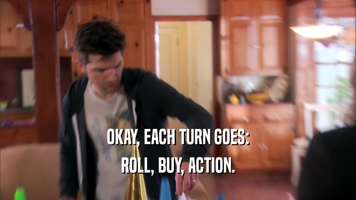 OKAY, EACH TURN GOES: ROLL, BUY, ACTION. 