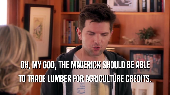 OH, MY GOD, THE MAVERICK SHOULD BE ABLE TO TRADE LUMBER FOR AGRICULTURE CREDITS. 