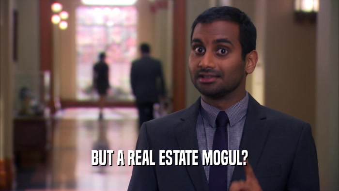 BUT A REAL ESTATE MOGUL?  