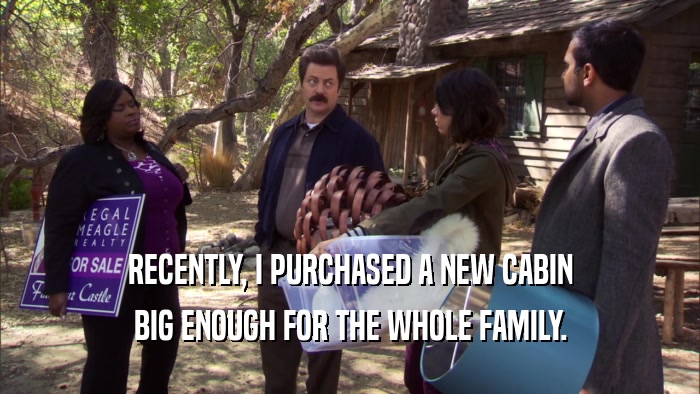 RECENTLY, I PURCHASED A NEW CABIN BIG ENOUGH FOR THE WHOLE FAMILY. 