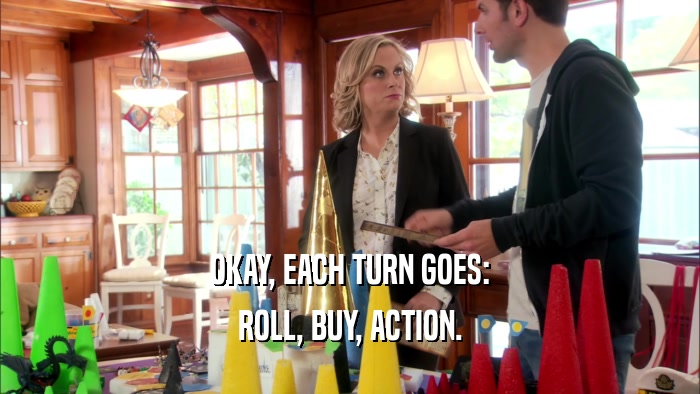OKAY, EACH TURN GOES: ROLL, BUY, ACTION. 