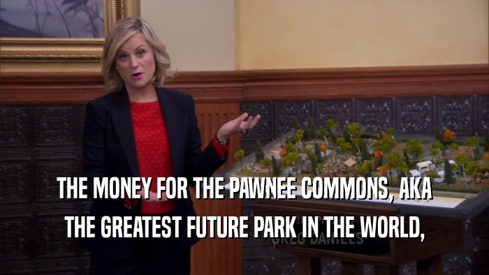 THE MONEY FOR THE PAWNEE COMMONS, AKA THE GREATEST FUTURE PARK IN THE WORLD, 