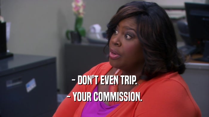 - DON'T EVEN TRIP. - YOUR COMMISSION. 