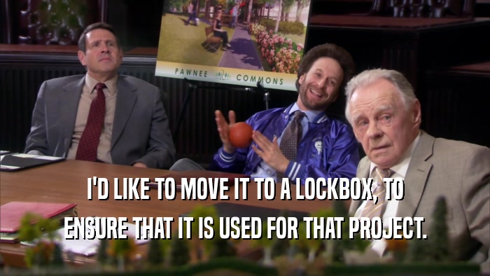 I'D LIKE TO MOVE IT TO A LOCKBOX, TO ENSURE THAT IT IS USED FOR THAT PROJECT. 