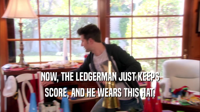 NOW, THE LEDGERMAN JUST KEEPS
 SCORE, AND HE WEARS THIS HAT.
 