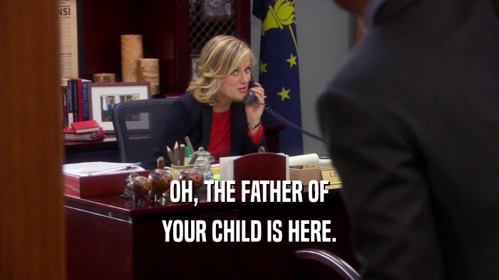 OH, THE FATHER OF YOUR CHILD IS HERE. 
