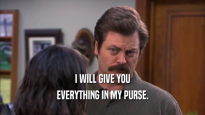 I WILL GIVE YOU EVERYTHING IN MY PURSE. 