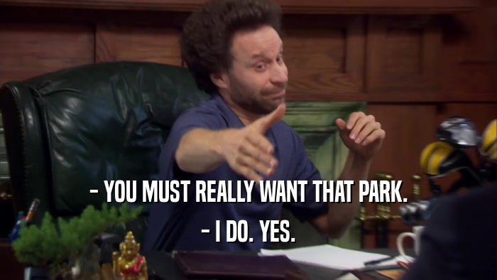 - YOU MUST REALLY WANT THAT PARK. - I DO. YES. 