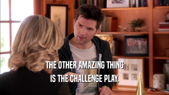 THE OTHER AMAZING THING IS THE CHALLENGE PLAY. 