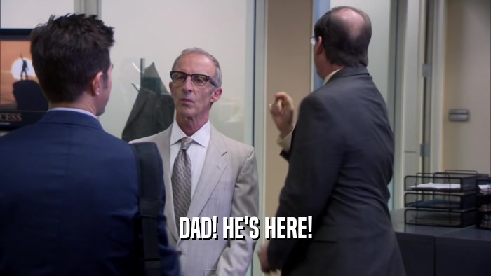 DAD! HE'S HERE!  