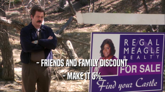 - FRIENDS AND FAMILY DISCOUNT. - MAKE IT 5%. 