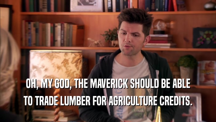 OH, MY GOD, THE MAVERICK SHOULD BE ABLE TO TRADE LUMBER FOR AGRICULTURE CREDITS. 