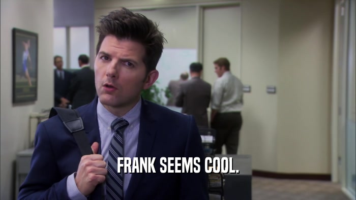 FRANK SEEMS COOL.  