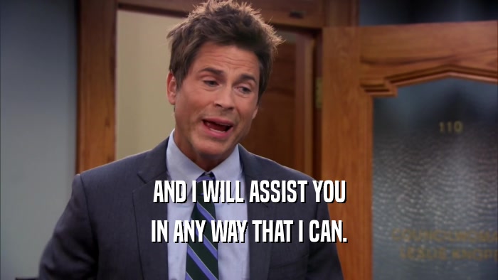 AND I WILL ASSIST YOU IN ANY WAY THAT I CAN. 